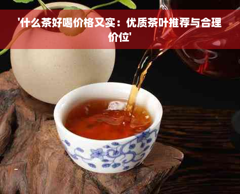 '什么茶好喝价格又实：优质茶叶推荐与合理价位'