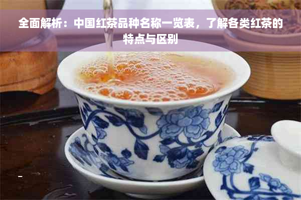 全面解析：中国红茶品种名称一览表，了解各类红茶的特点与区别