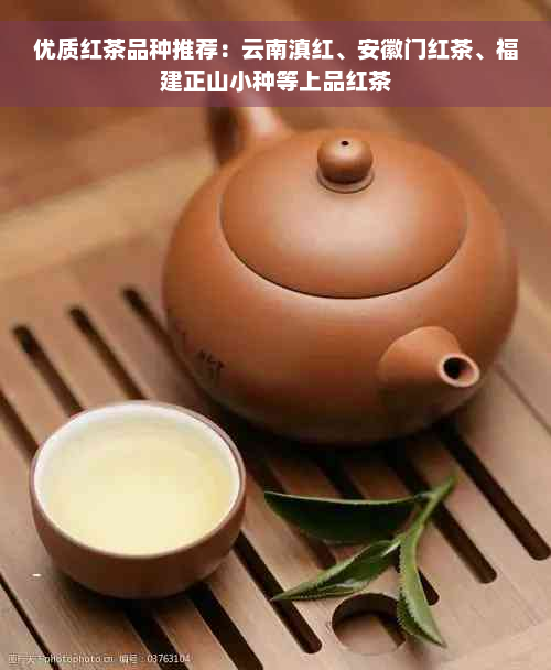 优质红茶品种推荐：云南滇红、安徽门红茶、福建正山小种等上品红茶