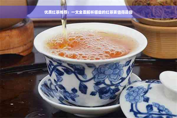 优质红茶推荐：一文全面解析哪些的红茶更值得品尝