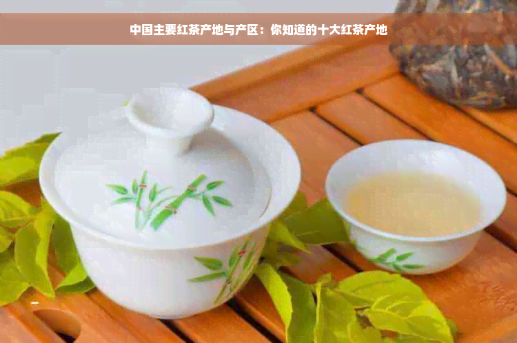 中国主要红茶产地与产区：你知道的十大红茶产地