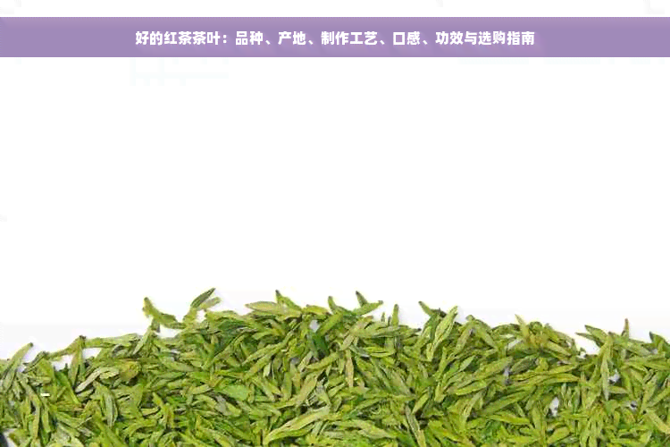 好的红茶茶叶：品种、产地、制作工艺、口感、功效与选购指南