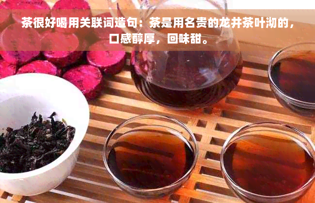 茶很好喝用关联词造句：茶是用名贵的龙井茶叶沏的，口感醇厚，回味甜。