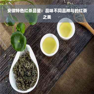 安徽特色红茶品鉴：品味不同品种与的红茶之美