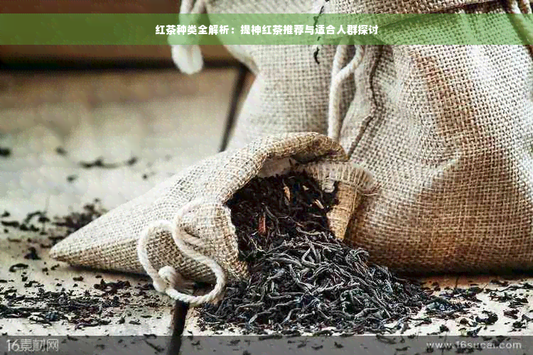 红茶种类全解析：提神红茶推荐与适合人群探讨