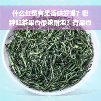 什么红茶有果香味好喝？哪种红茶果香最浓耐泡？有果香的红茶推荐