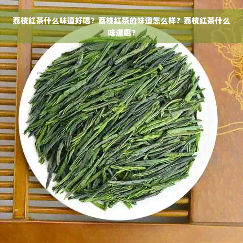 荔枝红茶什么味道好喝？荔枝红茶的味道怎么样？荔枝红茶什么味道喝？