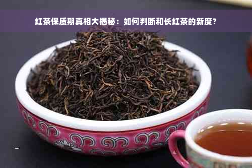 红茶保质期真相大揭秘：如何判断和长红茶的新度？