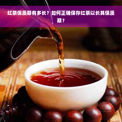 红茶保质期有多长？如何正确保存红茶以长其保质期？
