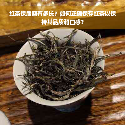 红茶保质期有多长？如何正确保存红茶以保持其品质和口感？