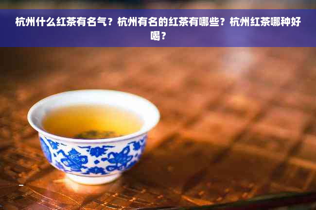 杭州什么红茶有名气？杭州有名的红茶有哪些？杭州红茶哪种好喝？