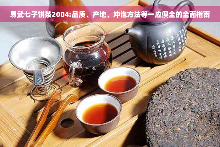 易武七子饼茶2004:品质、产地、冲泡方法等一应俱全的全面指南