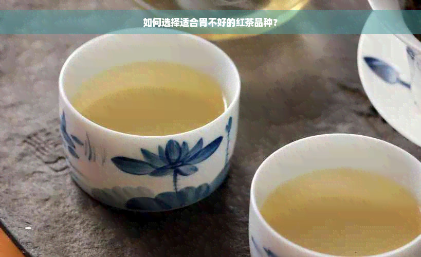 如何选择适合胃不好的红茶品种？