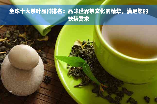 全球十大茶叶品种排名：品味世界茶文化的精华，满足您的饮茶需求