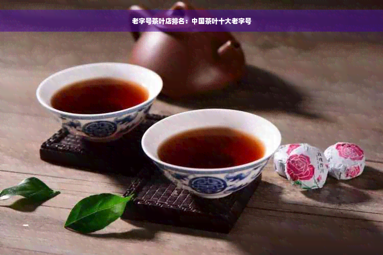 老字号茶叶店排名：中国茶叶十大老字号