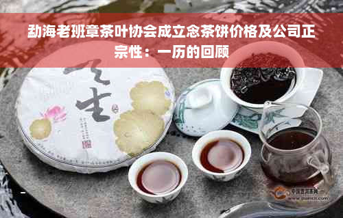 勐海老班章茶叶协会成立念茶饼价格及公司正宗性：一历的回顾
