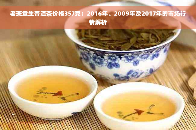 老班章生普洱茶价格357克：2016年、2009年及2017年的市场行情解析
