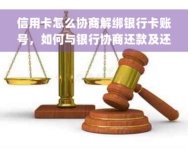 信用卡怎么协商解绑银行卡账号，如何与银行协商还款及还本金