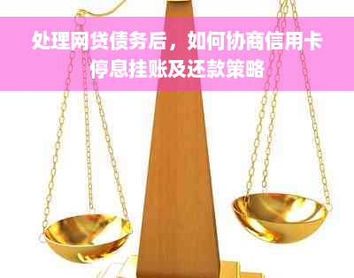 处理网贷债务后，如何协商信用卡停息挂账及还款策略