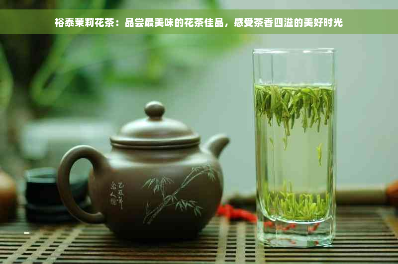 裕泰茉莉花茶：品尝最美味的花茶佳品，感受茶香四溢的美好时光