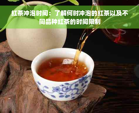 红茶冲泡时间：了解何时冲泡的红茶以及不同品种红茶的时间限制