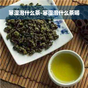 寒湿泡什么茶-寒湿泡什么茶喝