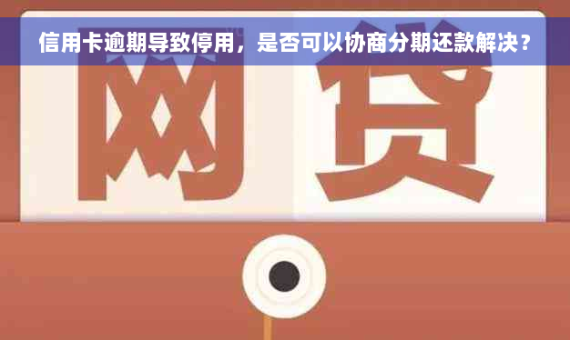 信用卡逾期导致停用，是否可以协商分期还款解决？