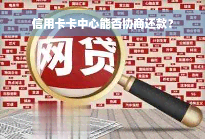 信用卡卡中心能否协商还款？