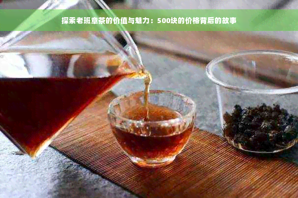 探索老班章茶的价值与魅力：500块的价格背后的故事