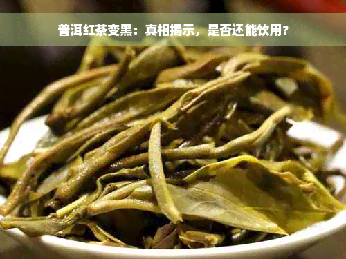 普洱红茶变黑：真相揭示，是否还能饮用？