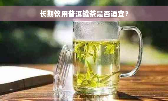 长期饮用普洱罐茶是否适宜？