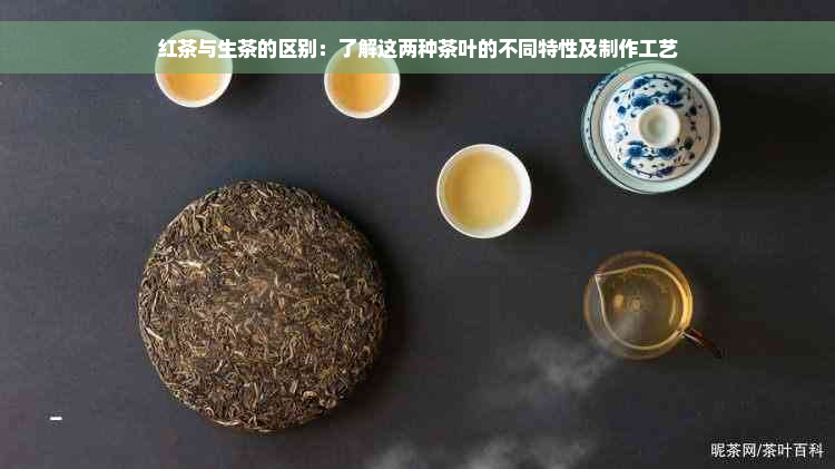 红茶与生茶的区别：了解这两种茶叶的不同特性及制作工艺