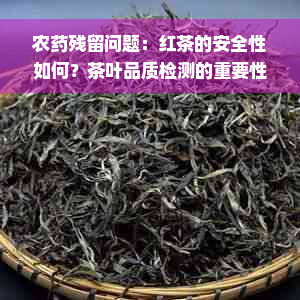 农药残留问题：红茶的安全性如何？茶叶品质检测的重要性
