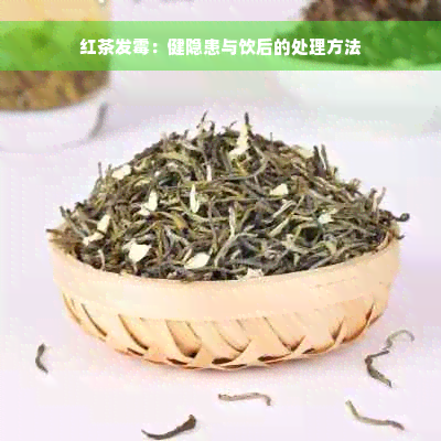 红茶发霉：健隐患与饮后的处理方法