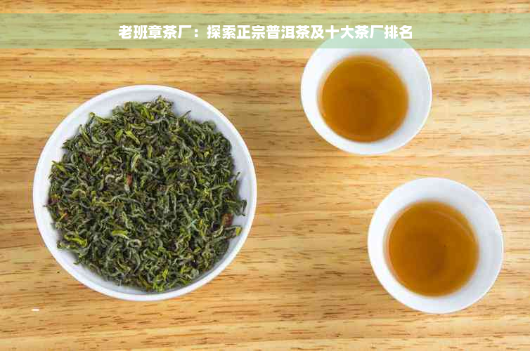 老班章茶厂：探索正宗普洱茶及十大茶厂排名
