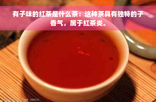 有子味的红茶是什么茶：这种茶具有独特的子香气，属于红茶类。