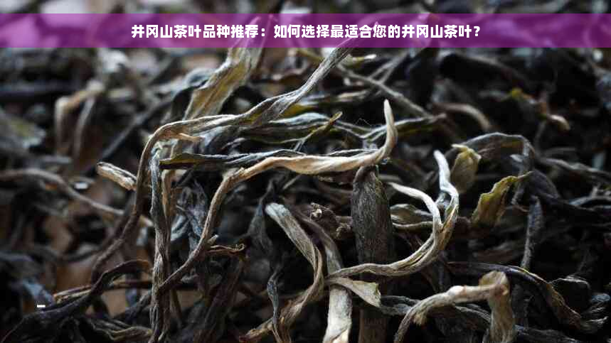 井冈山茶叶品种推荐：如何选择最适合您的井冈山茶叶？