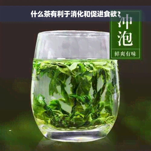 什么茶有利于消化和促进食欲？