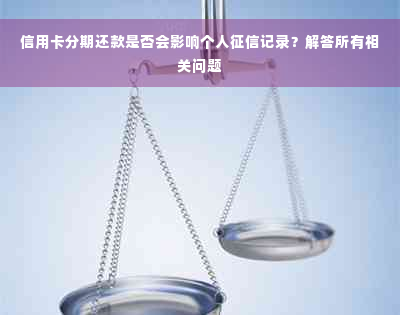 信用卡分期还款是否会影响个人征信记录？解答所有相关问题