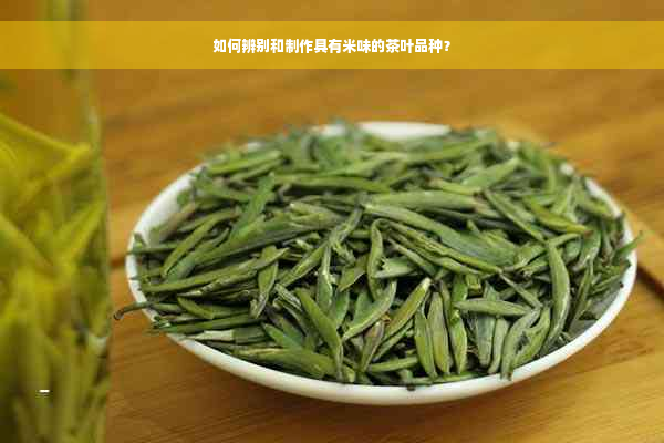 如何辨别和制作具有米味的茶叶品种？
