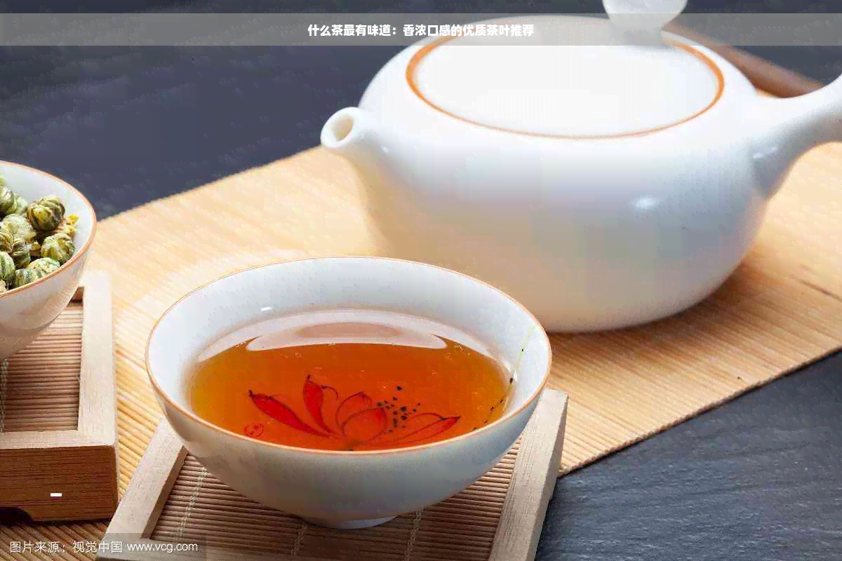 什么茶最有味道：香浓口感的优质茶叶推荐