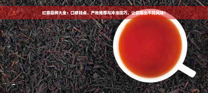 红茶品种大全：口感特点、产地推荐与冲泡技巧，让你喝出不同风味！