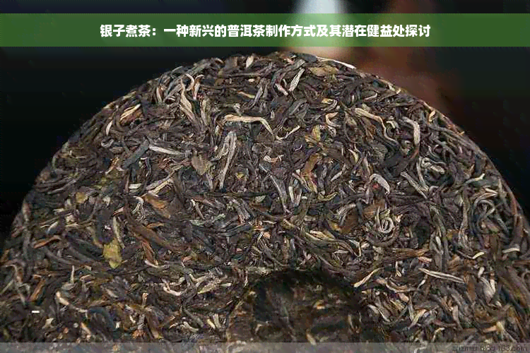 银子煮茶：一种新兴的普洱茶制作方式及其潜在健益处探讨