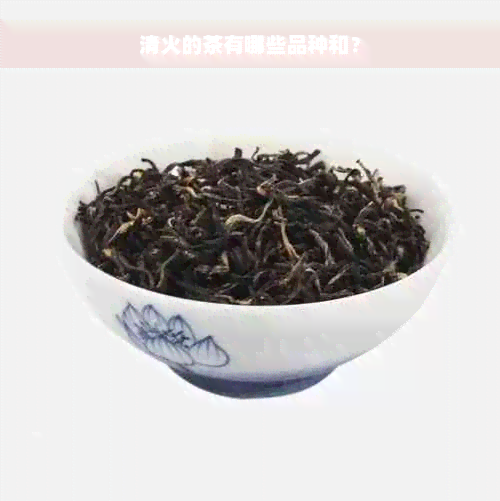 清火的茶有哪些品种和？