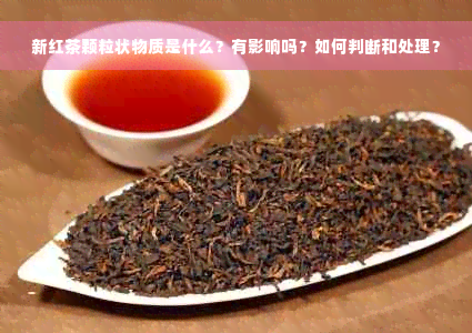 新红茶颗粒状物质是什么？有影响吗？如何判断和处理？