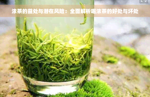 浓茶的益处与潜在风险：全面解析喝浓茶的好处与坏处