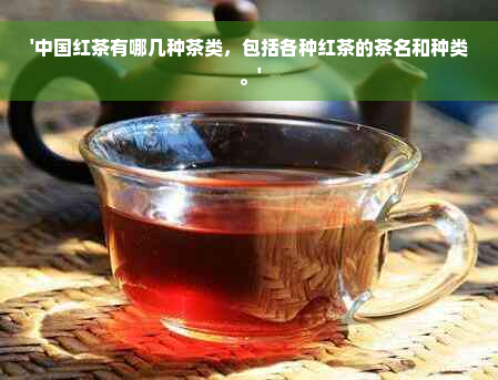 '中国红茶有哪几种茶类，包括各种红茶的茶名和种类。'