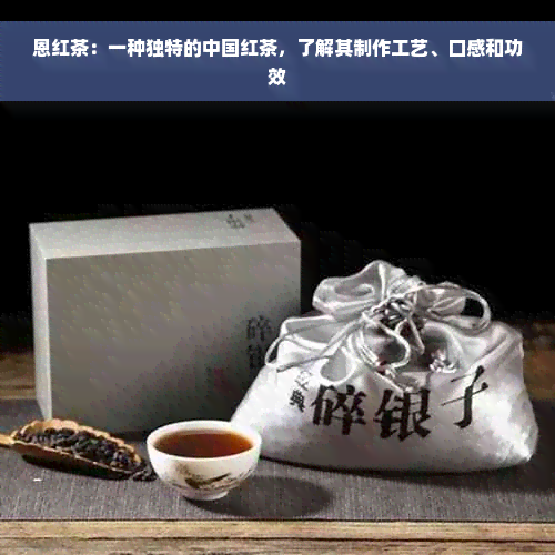 恩红茶：一种独特的中国红茶，了解其制作工艺、口感和功效