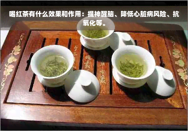 喝红茶有什么效果和作用：提神醒脑、降低心脏病风险、抗氧化等。