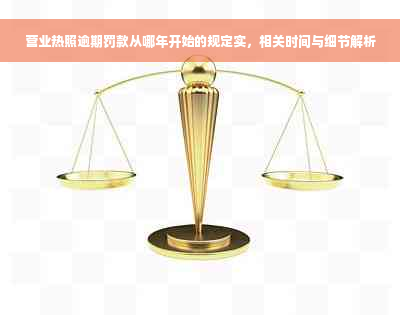 营业热照逾期罚款从哪年开始的规定实，相关时间与细节解析